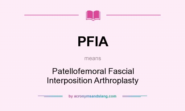 What does PFIA mean? It stands for Patellofemoral Fascial Interposition Arthroplasty