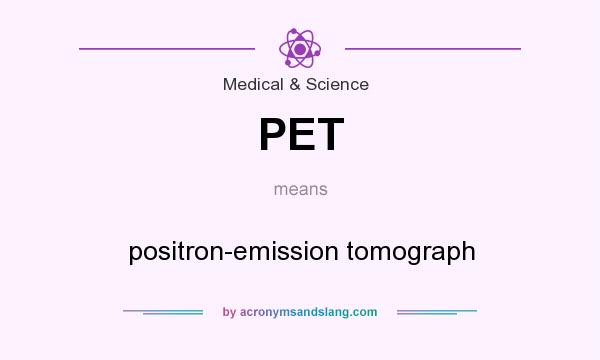 What does PET mean? It stands for positron-emission tomograph