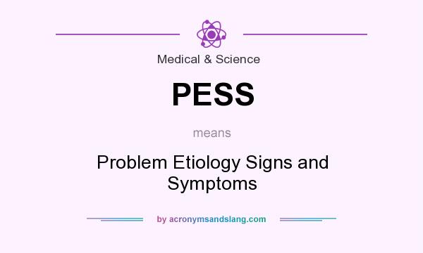 What does PESS mean? It stands for Problem Etiology Signs and Symptoms