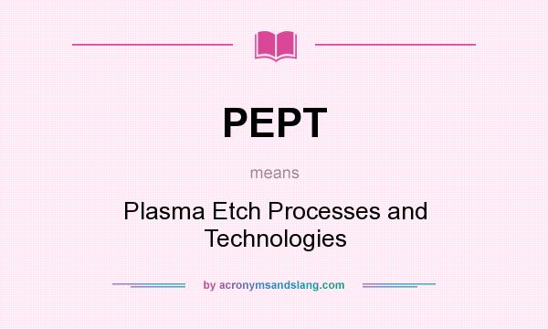 What does PEPT mean? It stands for Plasma Etch Processes and Technologies