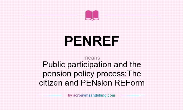 What does PENREF mean? It stands for Public participation and the pension policy process:The citizen and PENsion REForm