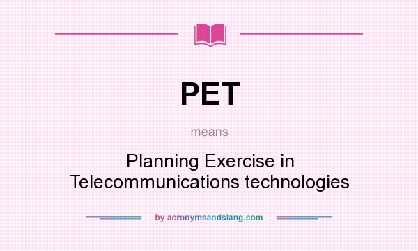 What does PET mean? It stands for Planning Exercise in Telecommunications technologies