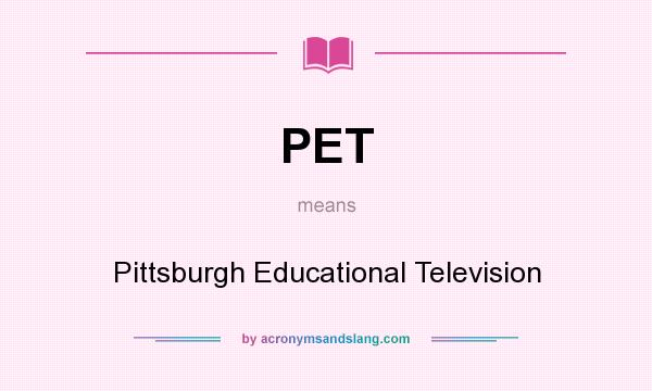 What does PET mean? It stands for Pittsburgh Educational Television