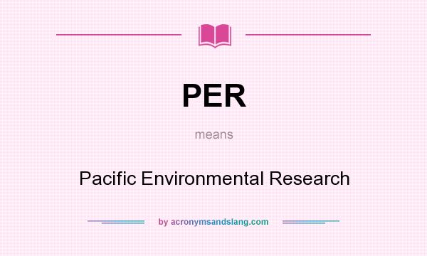 What does PER mean? It stands for Pacific Environmental Research