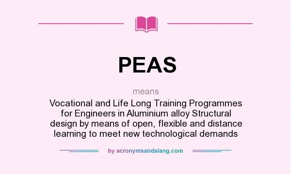 What does PEAS mean? It stands for Vocational and Life Long Training Programmes for Engineers in Aluminium alloy Structural design by means of open, flexible and distance learning to meet new technological demands