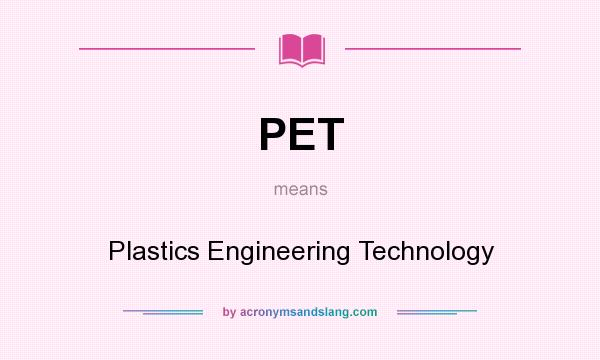 What does PET mean? It stands for Plastics Engineering Technology