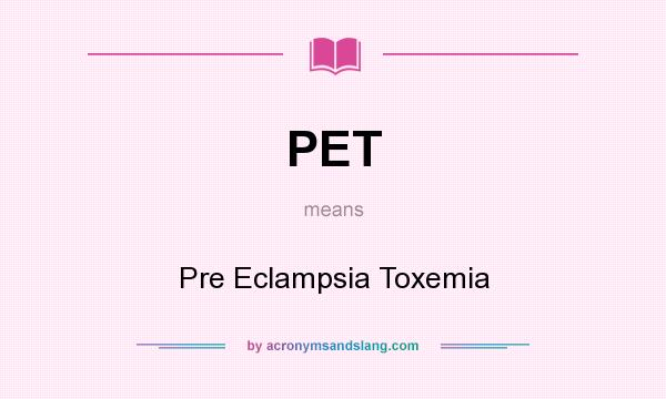 What does PET mean? It stands for Pre Eclampsia Toxemia