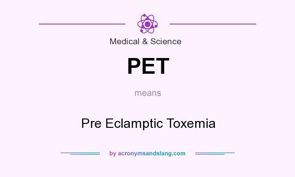 What does PET mean? It stands for Pre Eclamptic Toxemia