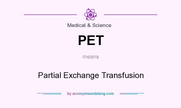 What does PET mean? It stands for Partial Exchange Transfusion