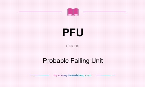 What does PFU mean? It stands for Probable Failing Unit