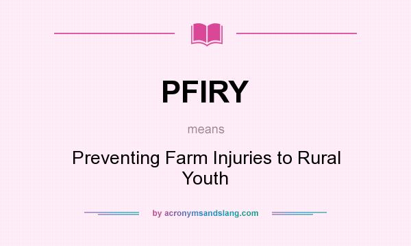 What does PFIRY mean? It stands for Preventing Farm Injuries to Rural Youth