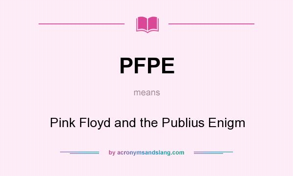 What does PFPE mean? It stands for Pink Floyd and the Publius Enigm