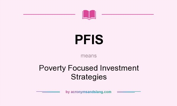 What does PFIS mean? It stands for Poverty Focused Investment Strategies