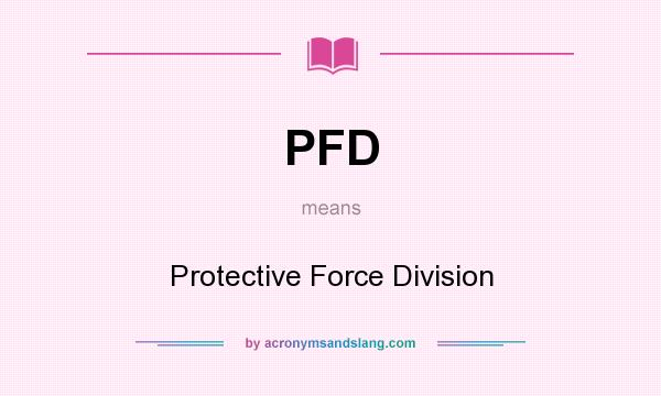 What does PFD mean? It stands for Protective Force Division