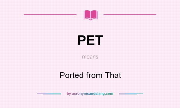 What does PET mean? It stands for Ported from That