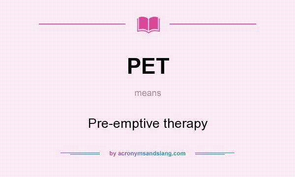 What does PET mean? It stands for Pre-emptive therapy