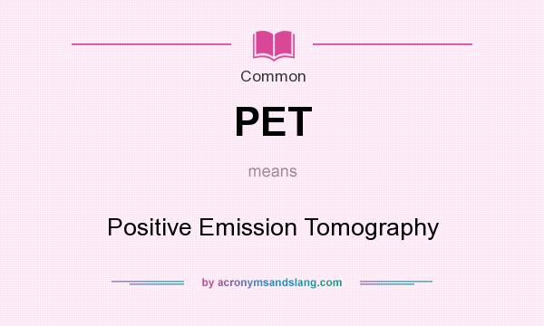 What does PET mean? It stands for Positive Emission Tomography