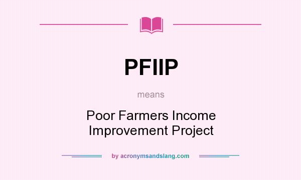 What does PFIIP mean? It stands for Poor Farmers Income Improvement Project