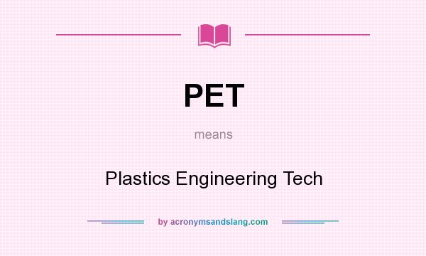 What does PET mean? It stands for Plastics Engineering Tech