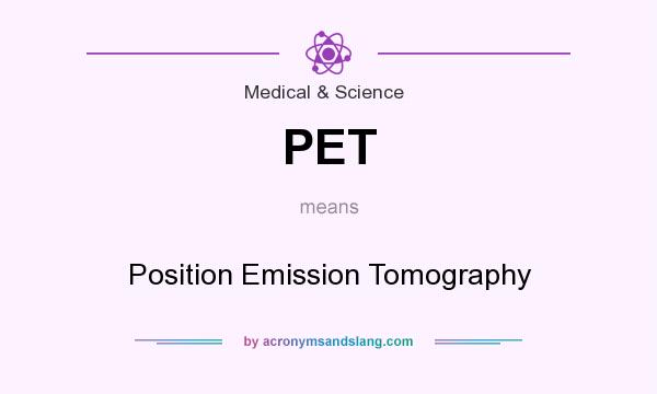 What does PET mean? It stands for Position Emission Tomography