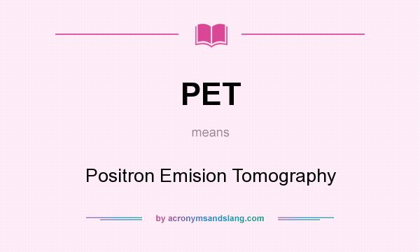 What does PET mean? It stands for Positron Emision Tomography