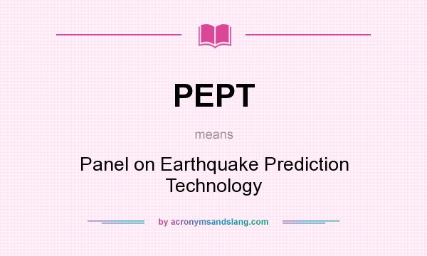 What does PEPT mean? It stands for Panel on Earthquake Prediction Technology