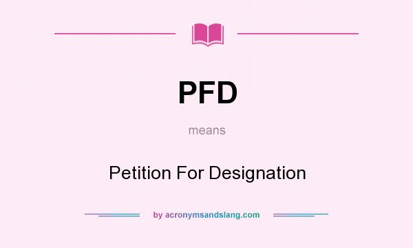 What does PFD mean? It stands for Petition For Designation