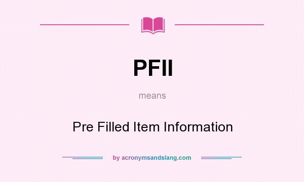 What does PFII mean? It stands for Pre Filled Item Information
