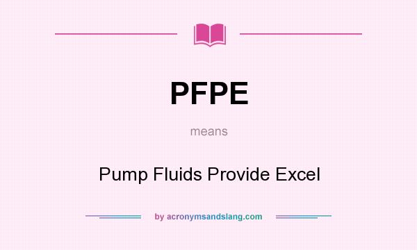 What does PFPE mean? It stands for Pump Fluids Provide Excel