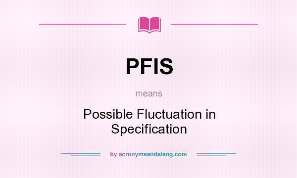 What does PFIS mean? It stands for Possible Fluctuation in Specification