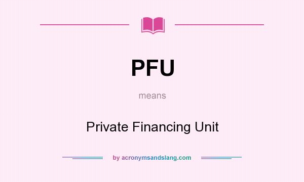What does PFU mean? It stands for Private Financing Unit