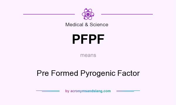 What does PFPF mean? It stands for Pre Formed Pyrogenic Factor