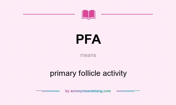 What does PFA mean? It stands for primary follicle activity