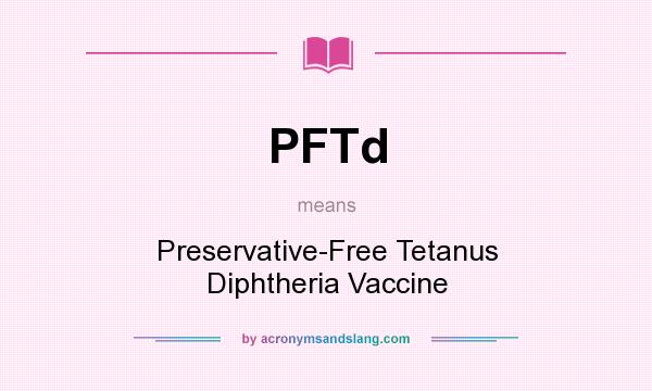What does PFTd mean? It stands for Preservative-Free Tetanus Diphtheria Vaccine