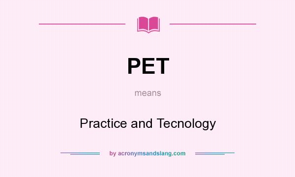 What does PET mean? It stands for Practice and Tecnology