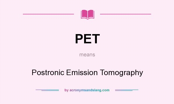 What does PET mean? It stands for Postronic Emission Tomography