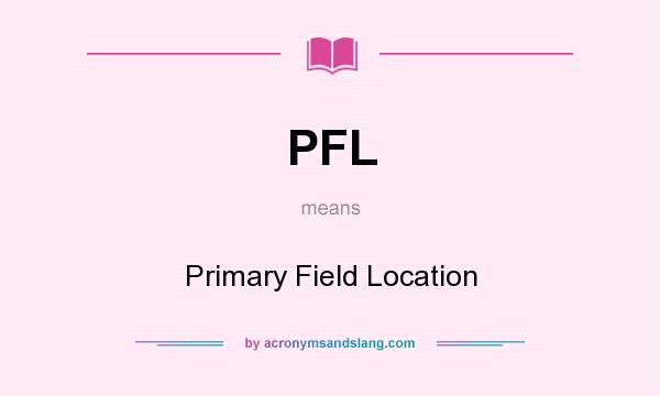 What does PFL mean? It stands for Primary Field Location