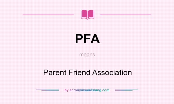 What does PFA mean? It stands for Parent Friend Association