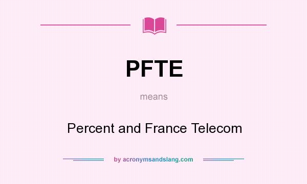 What does PFTE mean? It stands for Percent and France Telecom