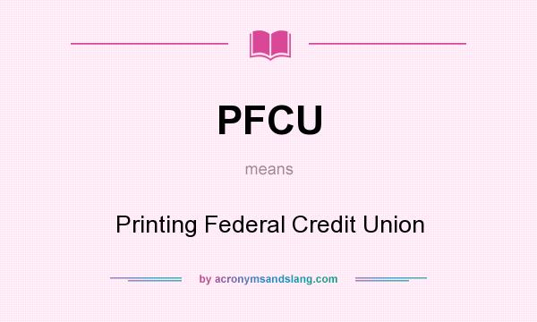 What does PFCU mean? It stands for Printing Federal Credit Union