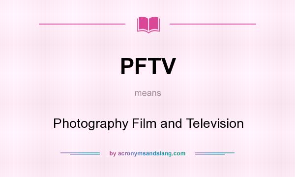 What does PFTV mean? It stands for Photography Film and Television
