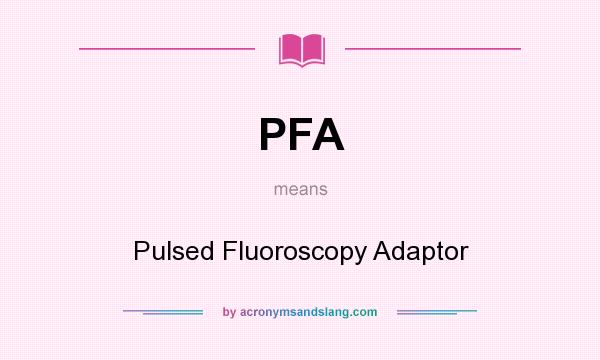 What does PFA mean? It stands for Pulsed Fluoroscopy Adaptor