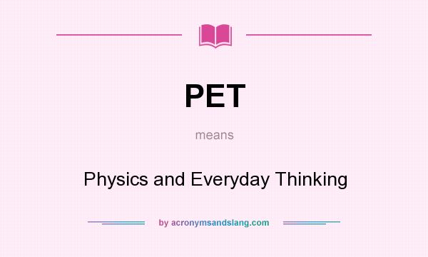 What does PET mean? It stands for Physics and Everyday Thinking