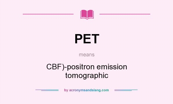 What does PET mean? It stands for CBF)-positron emission tomographic