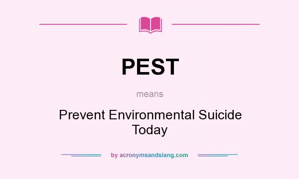 What does PEST mean? It stands for Prevent Environmental Suicide Today