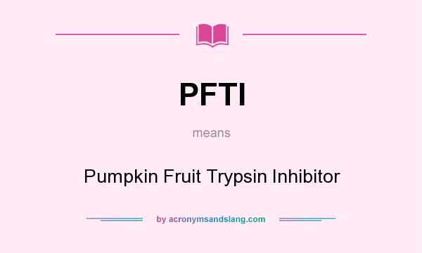 What does PFTI mean? It stands for Pumpkin Fruit Trypsin Inhibitor
