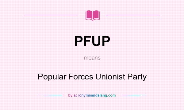 What does PFUP mean? It stands for Popular Forces Unionist Party