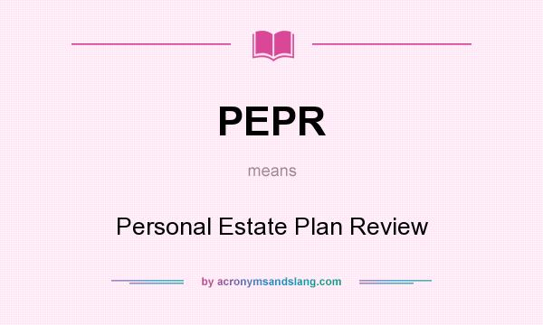What does PEPR mean? It stands for Personal Estate Plan Review