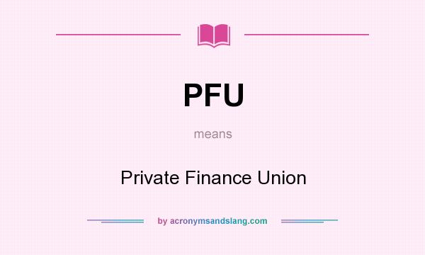 What does PFU mean? It stands for Private Finance Union