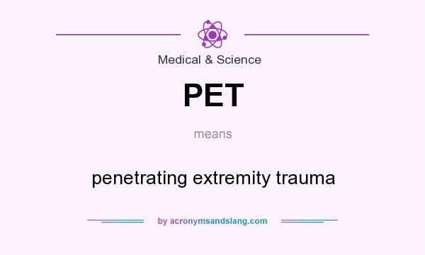 What does PET mean? It stands for penetrating extremity trauma